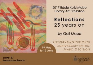 Poster for 2017 Eddie Koiki Mabo Art Exhibition. "Reflections, 25 years on", by Gail Mabo. Celebrating the 25th Anniversary of the Mabo Decision. 19 May to 12 June.
